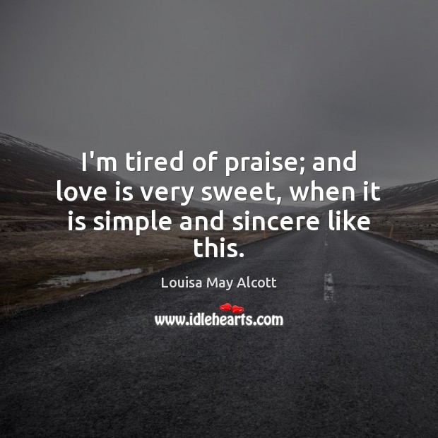 I’m tired of praise; and love is very sweet, when it is simple and sincere like this. Praise Quotes Image