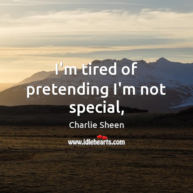 I’m tired of pretending I’m not special, Charlie Sheen Picture Quote