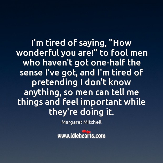 I’m tired of saying, “How wonderful you are!” to fool men who Margaret Mitchell Picture Quote