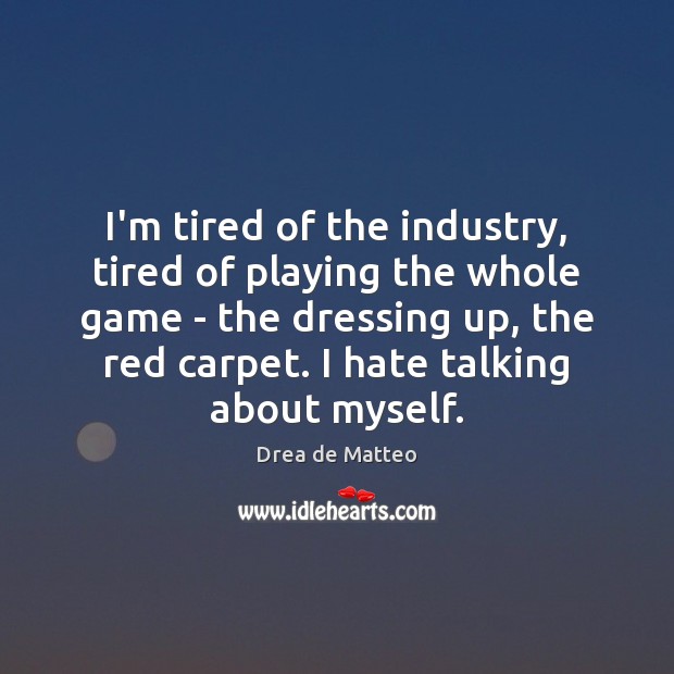 I’m tired of the industry, tired of playing the whole game – Drea de Matteo Picture Quote