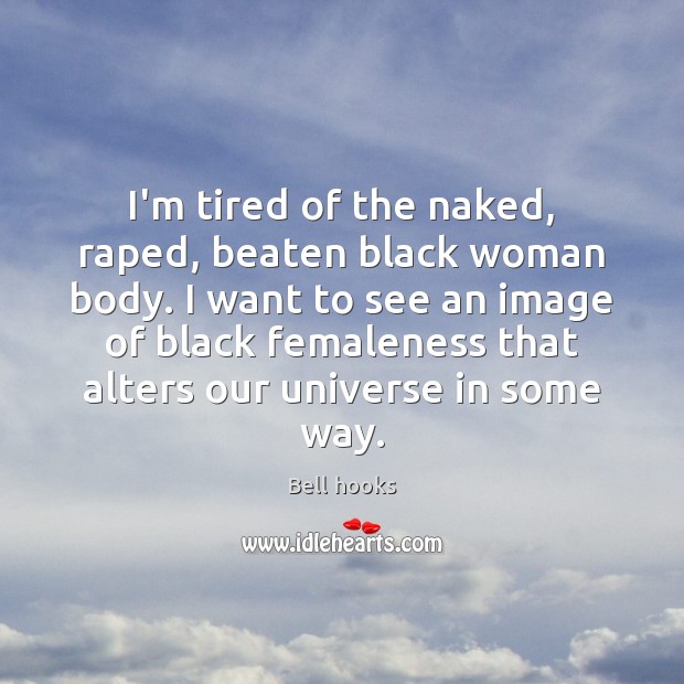 I’m tired of the naked, raped, beaten black woman body. I want Bell hooks Picture Quote