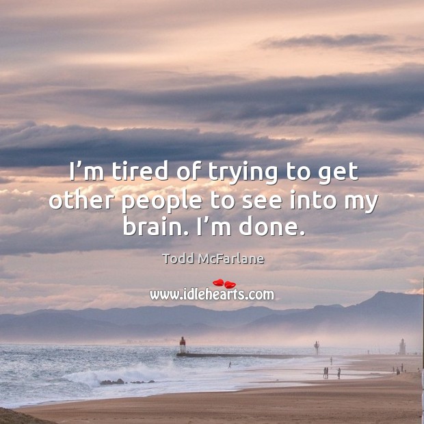 I’m tired of trying to get other people to see into my brain. I’m done. Todd McFarlane Picture Quote