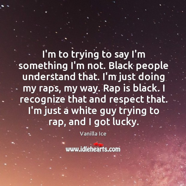I’m to trying to say I’m something I’m not. Black people understand Vanilla Ice Picture Quote