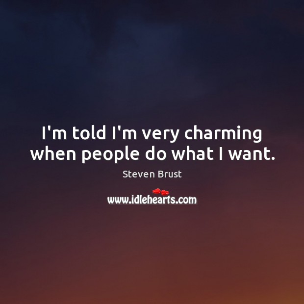 I’m told I’m very charming when people do what I want. Steven Brust Picture Quote