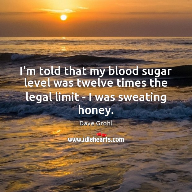 I’m told that my blood sugar level was twelve times the legal Dave Grohl Picture Quote