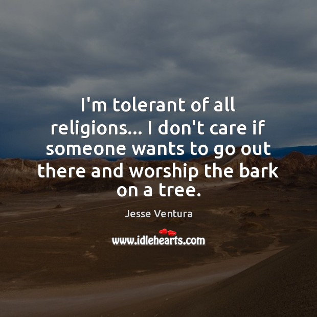 I’m tolerant of all religions… I don’t care if someone wants to Jesse Ventura Picture Quote