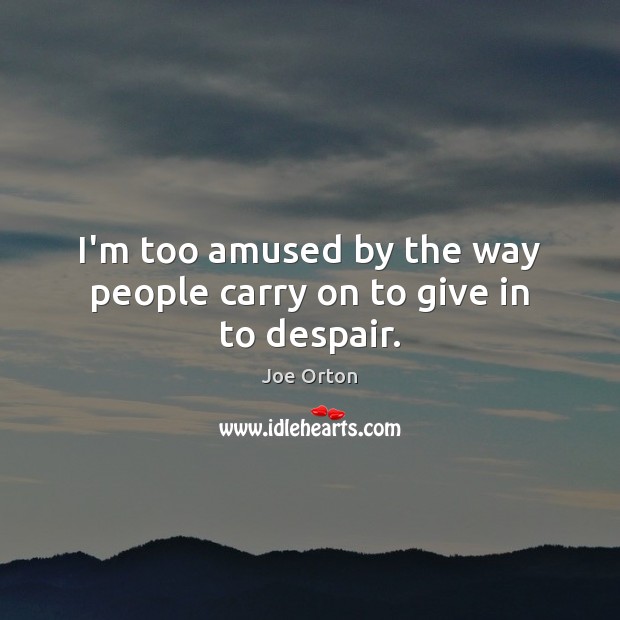 I’m too amused by the way people carry on to give in to despair. Joe Orton Picture Quote