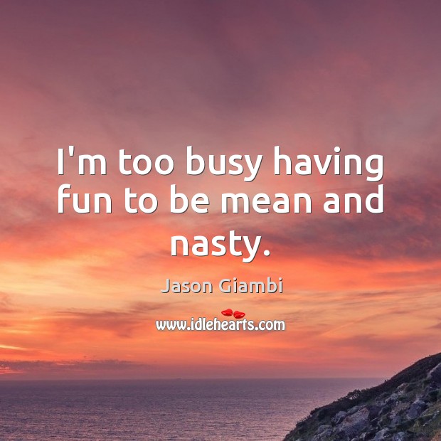 I’m too busy having fun to be mean and nasty. Jason Giambi Picture Quote