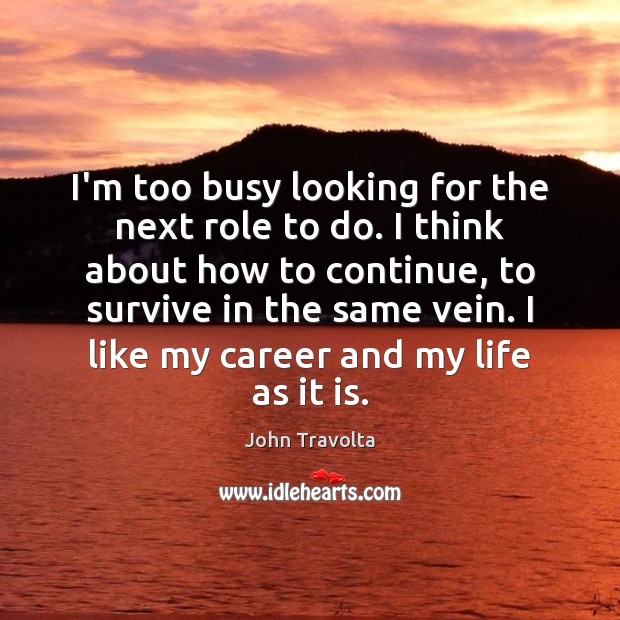 I’m too busy looking for the next role to do. I think John Travolta Picture Quote
