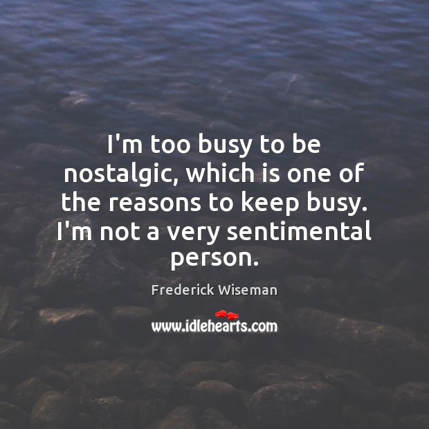 I’m too busy to be nostalgic, which is one of the reasons Frederick Wiseman Picture Quote