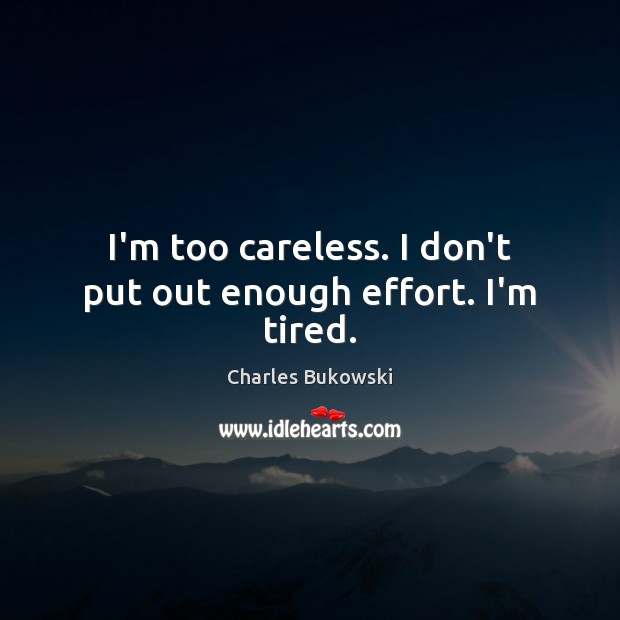 I’m too careless. I don’t put out enough effort. I’m tired. Charles Bukowski Picture Quote