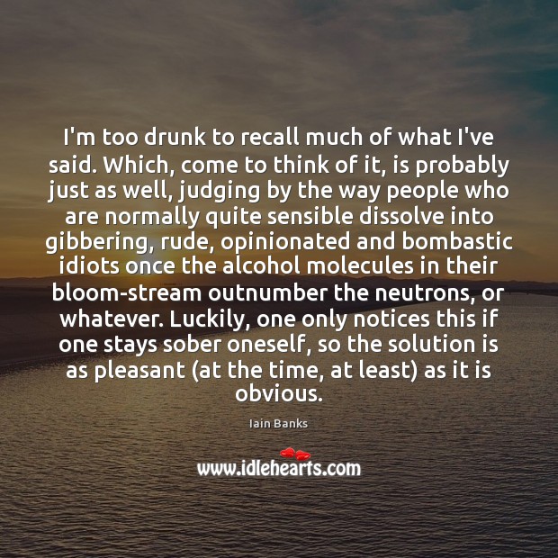 I’m too drunk to recall much of what I’ve said. Which, come Solution Quotes Image