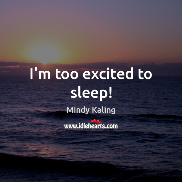 I’m too excited to sleep! Mindy Kaling Picture Quote