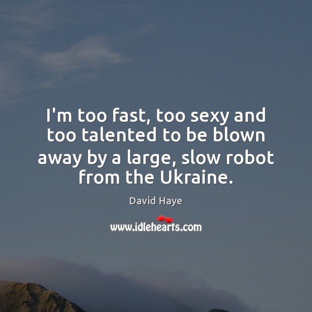 I’m too fast, too sexy and too talented to be blown away Image