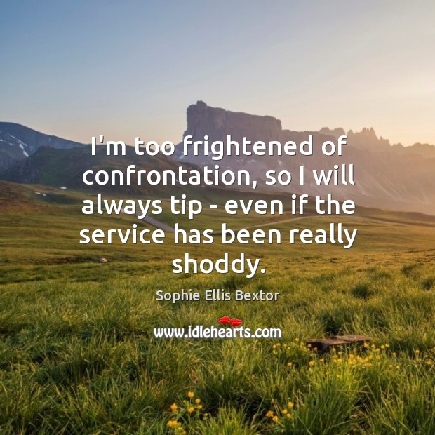 I’m too frightened of confrontation, so I will always tip – even Sophie Ellis Bextor Picture Quote