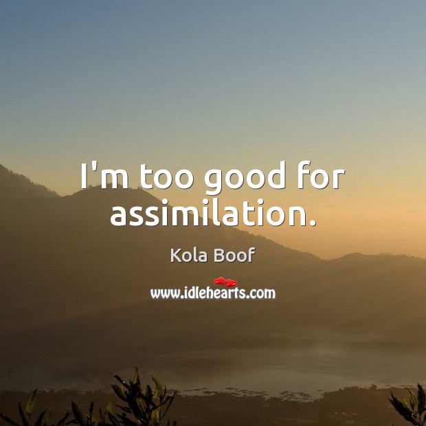 I’m too good for assimilation. Kola Boof Picture Quote