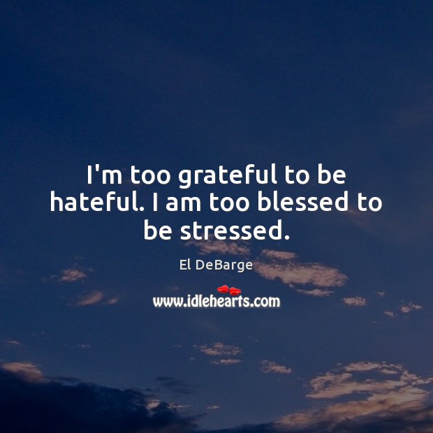 I’m too grateful to be hateful. I am too blessed to be stressed. El DeBarge Picture Quote
