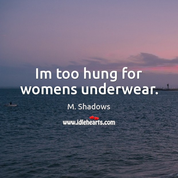 Im too hung for womens underwear. M. Shadows Picture Quote