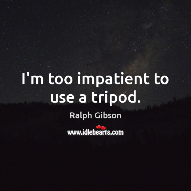 I’m too impatient to use a tripod. Ralph Gibson Picture Quote