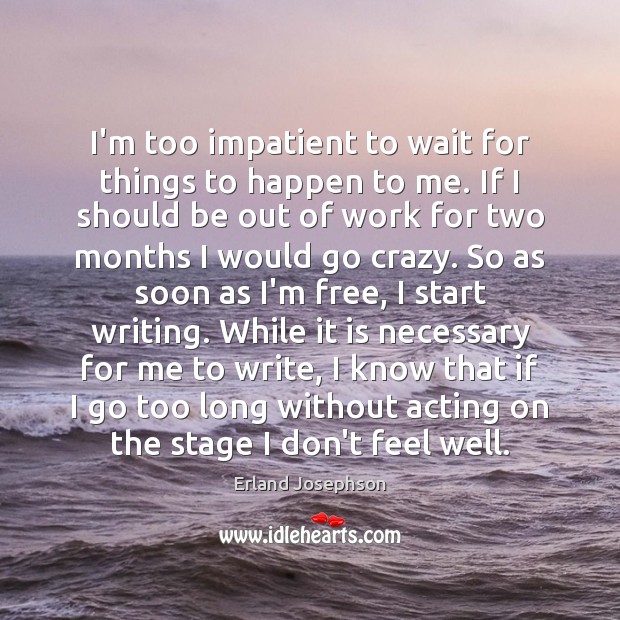 I’m too impatient to wait for things to happen to me. If Erland Josephson Picture Quote