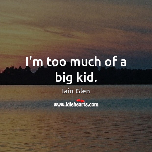 I’m too much of a big kid. Iain Glen Picture Quote
