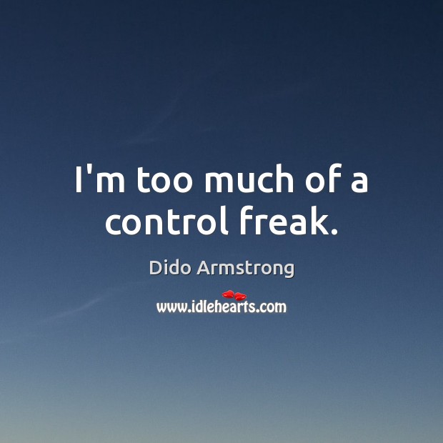 I’m too much of a control freak. Dido Armstrong Picture Quote
