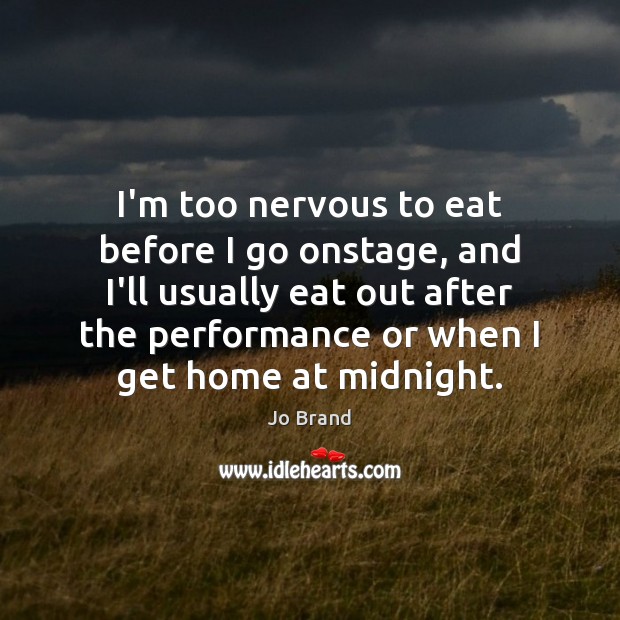 I’m too nervous to eat before I go onstage, and I’ll usually Jo Brand Picture Quote