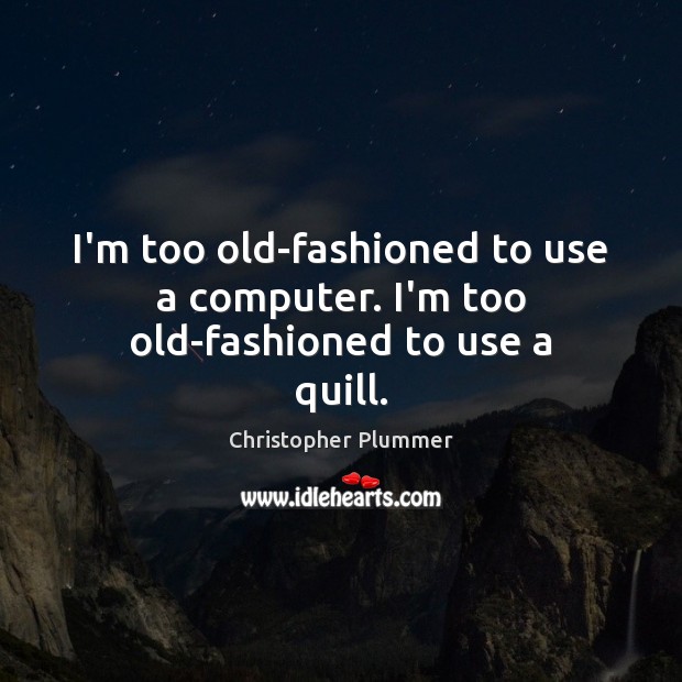 I’m too old-fashioned to use a computer. I’m too old-fashioned to use a quill. Christopher Plummer Picture Quote