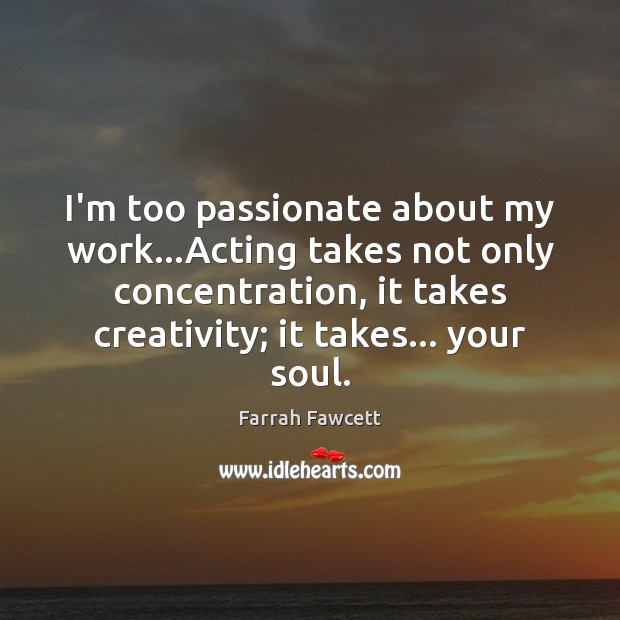I’m too passionate about my work…Acting takes not only concentration, it Farrah Fawcett Picture Quote