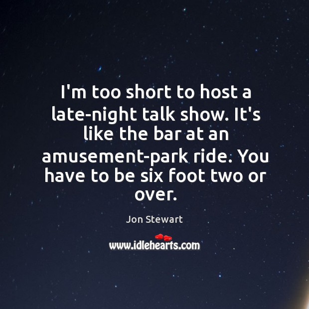 I’m too short to host a late-night talk show. It’s like the Jon Stewart Picture Quote