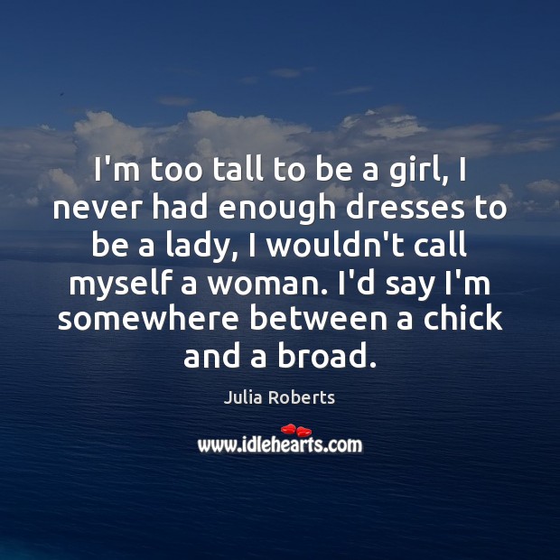 I’m too tall to be a girl, I never had enough dresses Julia Roberts Picture Quote