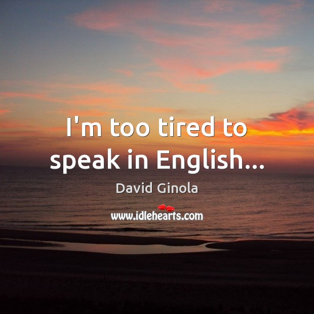 I’m too tired to speak in English… David Ginola Picture Quote