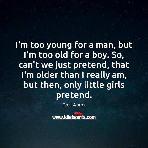 I’m too young for a man, but I’m too old for a Pretend Quotes Image