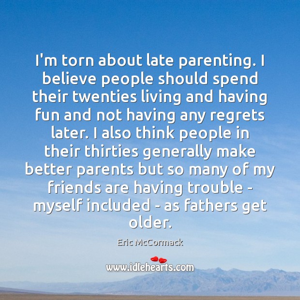 I’m torn about late parenting. I believe people should spend their twenties Eric McCormack Picture Quote