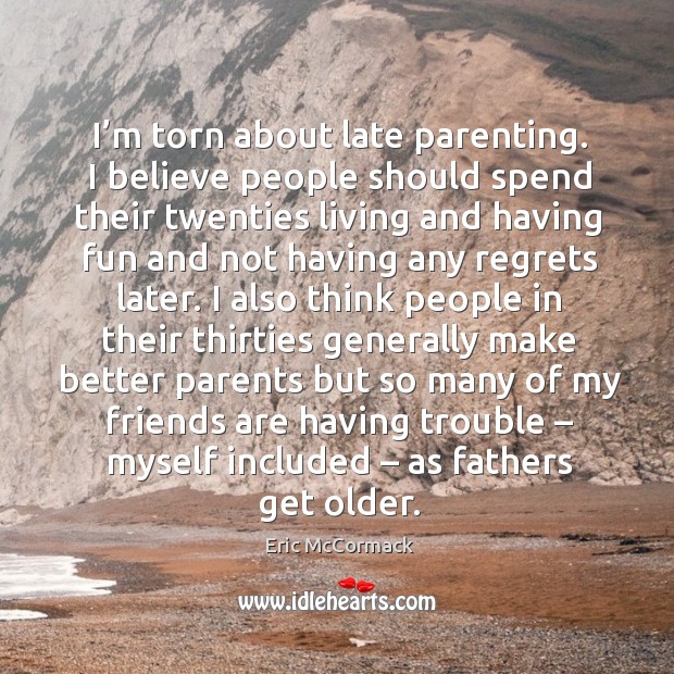 I’m torn about late parenting. I believe people should spend their twenties living and having fun and Image