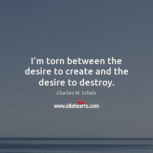 I’m torn between the desire to create and the desire to destroy. Charles M. Schulz Picture Quote