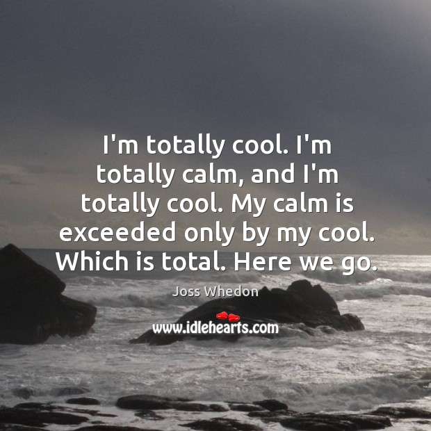 I’m totally cool. I’m totally calm, and I’m totally cool. My calm Joss Whedon Picture Quote