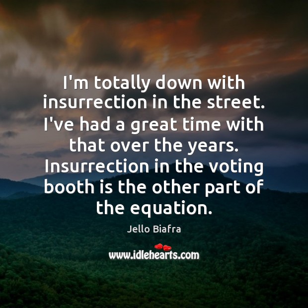 I’m totally down with insurrection in the street. I’ve had a great Jello Biafra Picture Quote