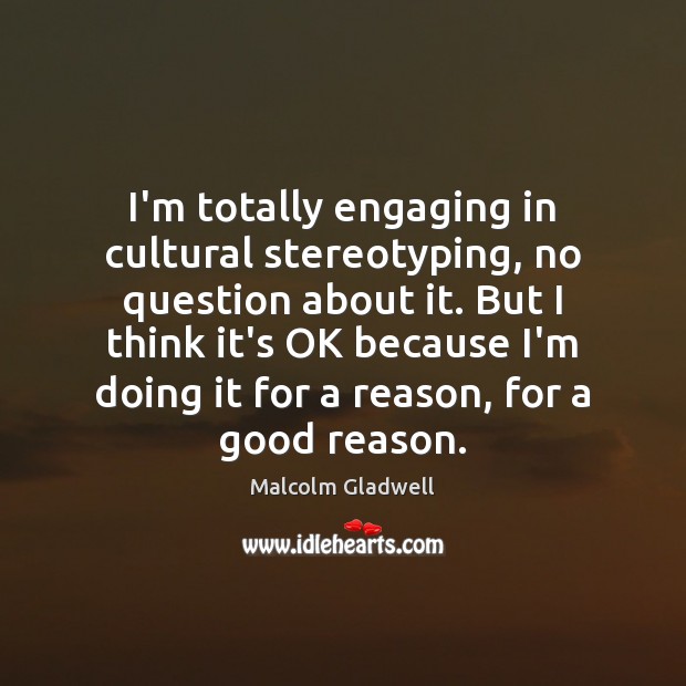 I’m totally engaging in cultural stereotyping, no question about it. But I Malcolm Gladwell Picture Quote