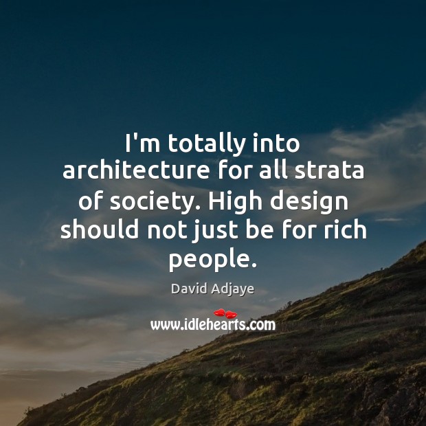 I’m totally into architecture for all strata of society. High design should David Adjaye Picture Quote