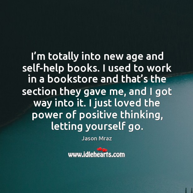 I’m totally into new age and self-help books. I used to work in a bookstore and that’s the section they gave me Image