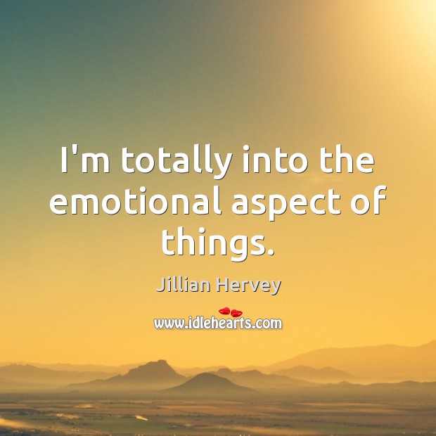 I’m totally into the emotional aspect of things. Jillian Hervey Picture Quote