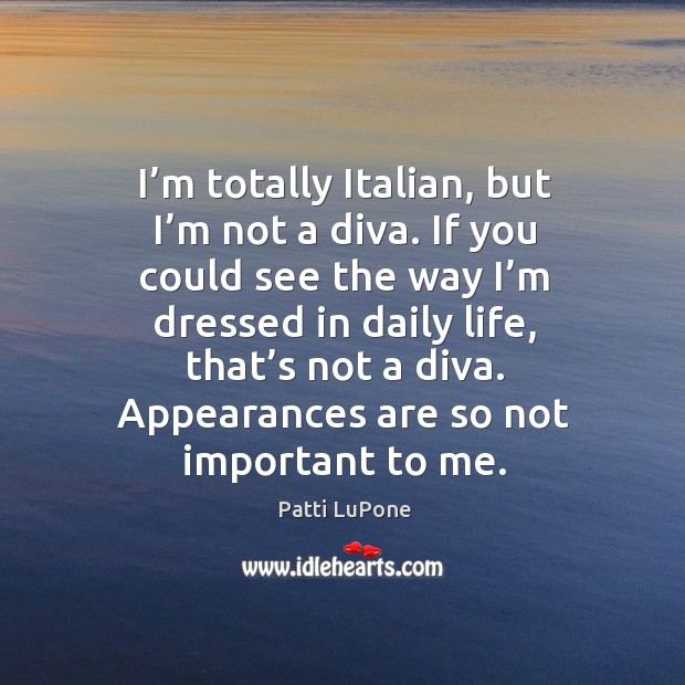 I’m totally italian, but I’m not a diva. If you could see the way I’m dressed in daily life Patti LuPone Picture Quote