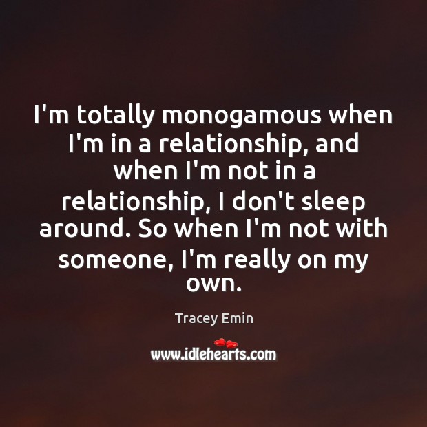 I’m totally monogamous when I’m in a relationship, and when I’m not Tracey Emin Picture Quote