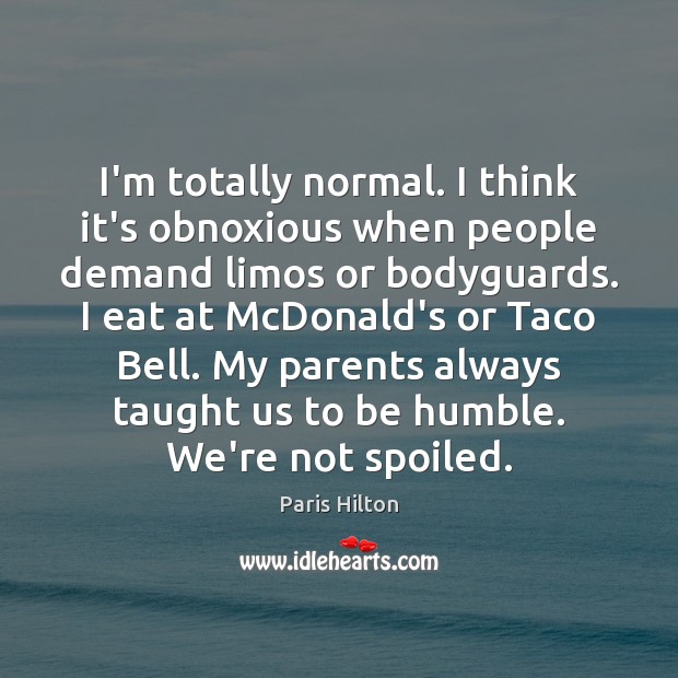I’m totally normal. I think it’s obnoxious when people demand limos or Paris Hilton Picture Quote