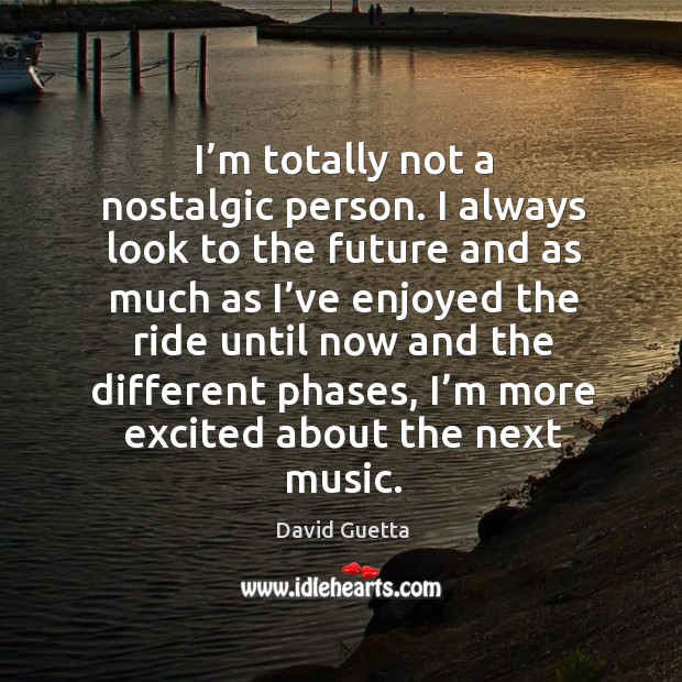 I’m totally not a nostalgic person. I always look to the future and as much as David Guetta Picture Quote