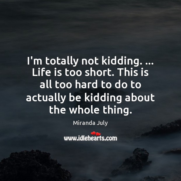 I’m totally not kidding. … Life is too short. This is all too Miranda July Picture Quote