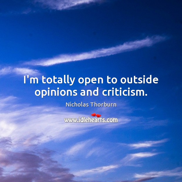 I’m totally open to outside opinions and criticism. Nicholas Thorburn Picture Quote