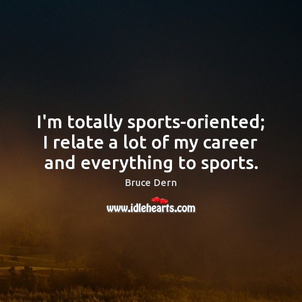 I’m totally sports-oriented; I relate a lot of my career and everything to sports. Bruce Dern Picture Quote