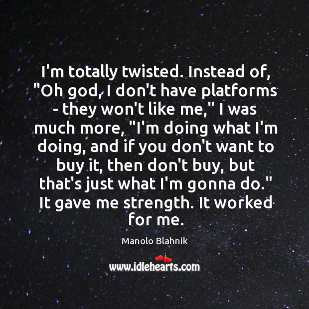 I’m totally twisted. Instead of, “Oh God, I don’t have platforms – Manolo Blahnik Picture Quote